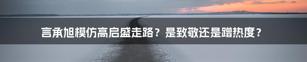 言承旭模仿高启盛走路?是致敬还是蹭热度?