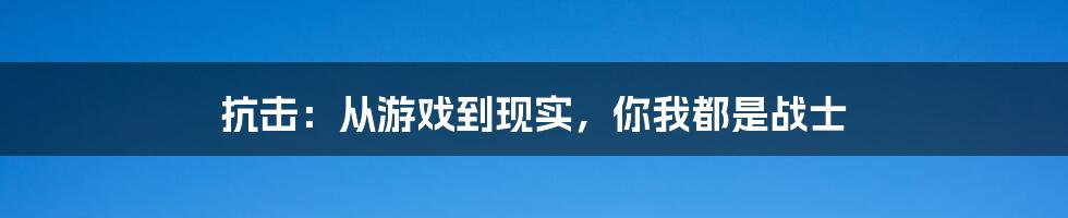 抗击:从游戏到现实,你我都是战士