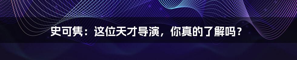 史可隽:这位天才导演,你真的了解吗?