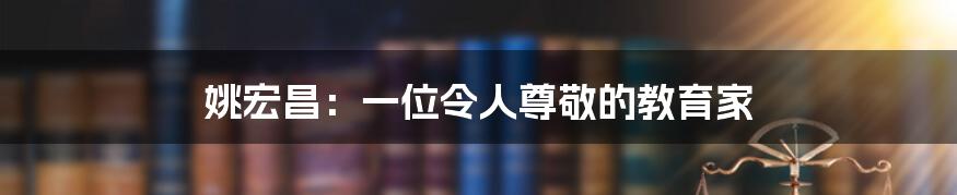 姚宏昌：一位令人尊敬的教育家