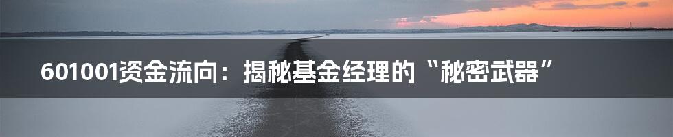 601001资金流向:揭秘基金经理的“秘密武器”
