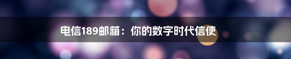 电信189邮箱:你的数字时代信使