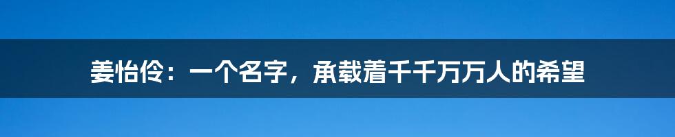 姜怡伶:一个名字,承载着千千万万人的希望