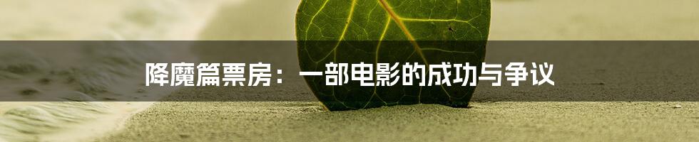 降魔篇票房:一部电影的成功与争议