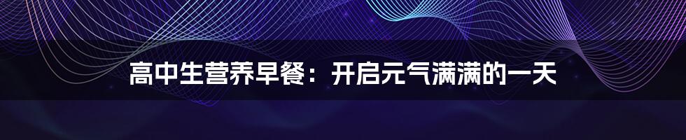 高中生营养早餐:开启元气满满的一天
