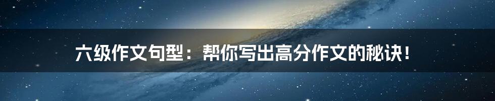 六级作文句型:帮你写出高分作文的秘诀!