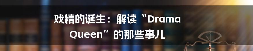 戏精的诞生:解读“Drama Queen”的那些事儿