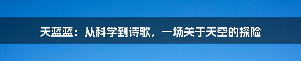 天蓝蓝:从科学到诗歌,一场关于天空的探险
