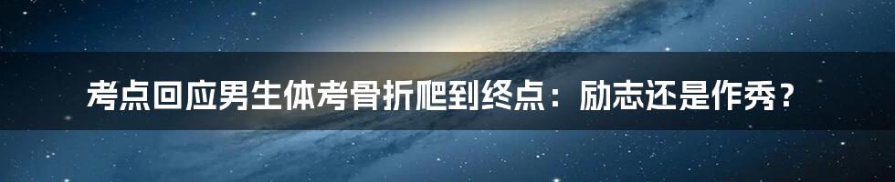 考点回应男生体考骨折爬到终点:励志还是作秀?