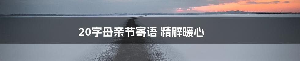 20字母亲节寄语 精辟暖心