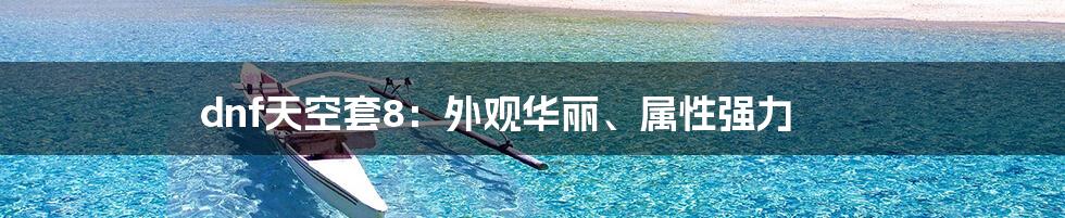 dnf天空套8:外观华丽、属性强力
