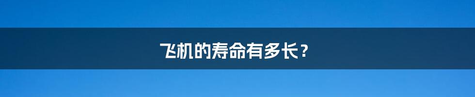 飞机的寿命有多长?