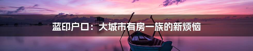 蓝印户口：大城市有房一族的新烦恼