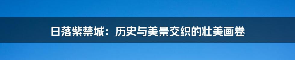 日落紫禁城：历史与美景交织的壮美画卷