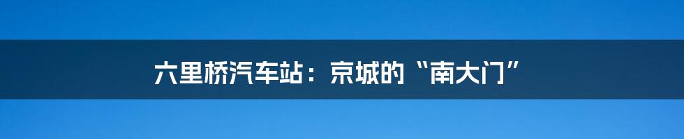 六里桥汽车站:京城的“南大门”