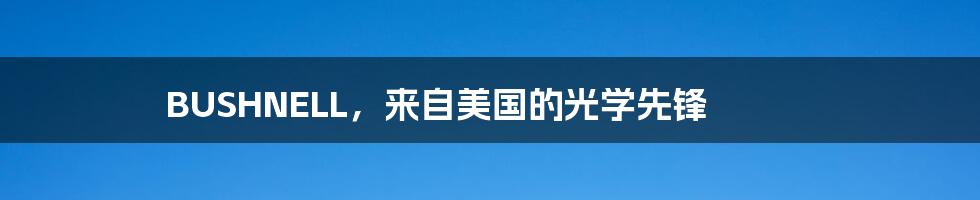 BUSHNELL,来自美国的光学先锋