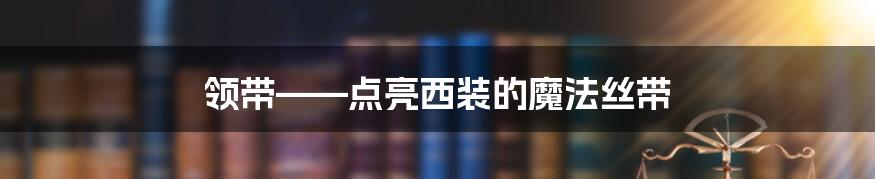 领带——点亮西装的魔法丝带