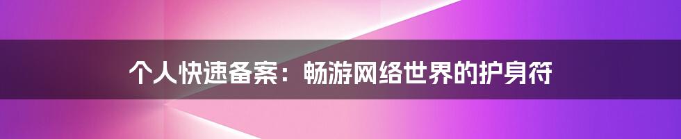 个人快速备案:畅游网络世界的护身符