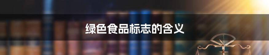 绿色食品标志的含义