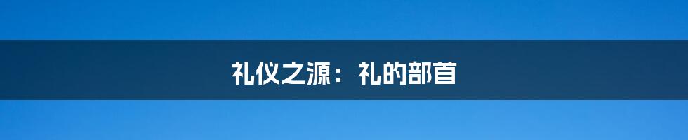 礼仪之源:礼的部首