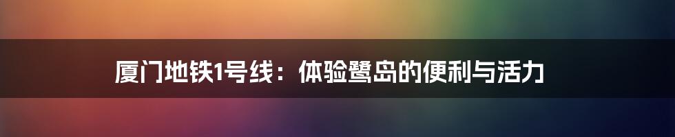 厦门地铁1号线:体验鹭岛的便利与活力