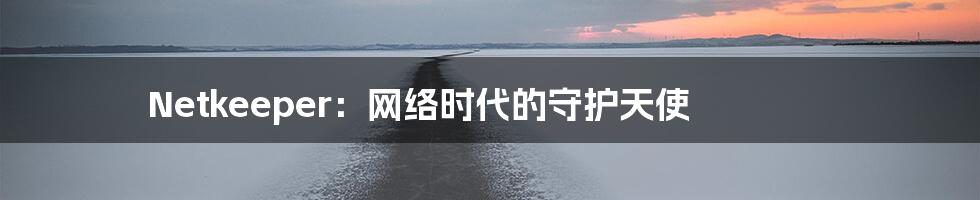 Netkeeper:网络时代的守护天使