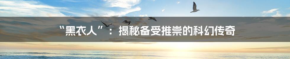 “黑衣人”：揭秘备受推崇的科幻传奇