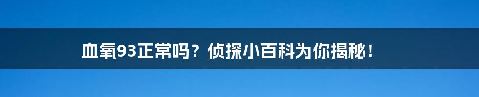 血氧93正常吗?侦探小百科为你揭秘!