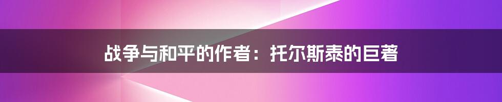 战争与和平的作者：托尔斯泰的巨著