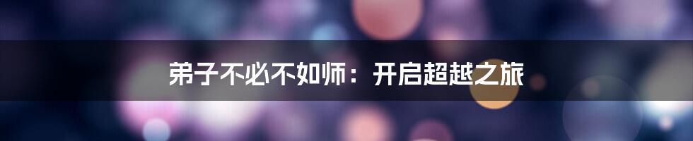 弟子不必不如师:开启超越之旅