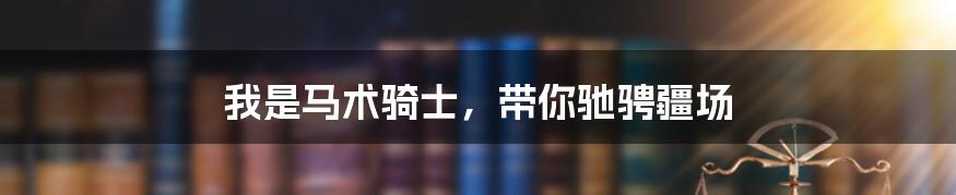 我是马术骑士,带你驰骋疆场
