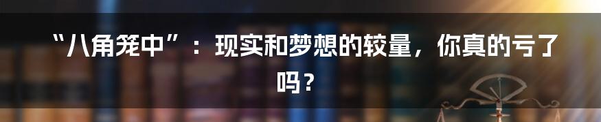 “八角笼中”:现实和梦想的较量,你真的亏了吗?