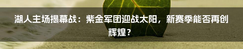 湖人主场揭幕战:紫金军团迎战太阳,新赛季能否再创辉煌?