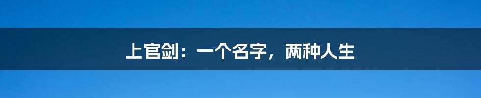 上官剑:一个名字,两种人生