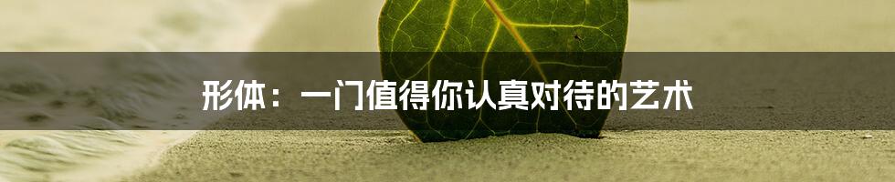 形体:一门值得你认真对待的艺术