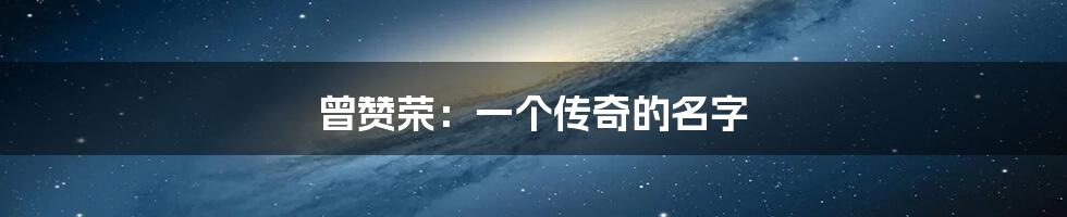 曾赞荣:一个传奇的名字