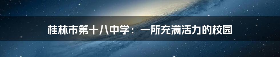 桂林市第十八中学:一所充满活力的校园