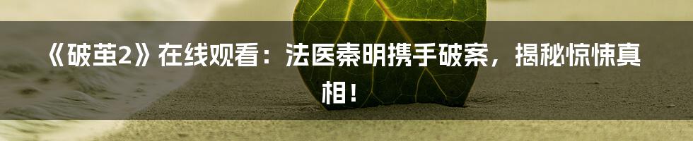 《破茧2》在线观看:法医秦明携手破案,揭秘惊悚真相!