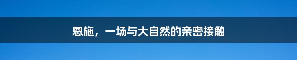 恩施,一场与大自然的亲密接触