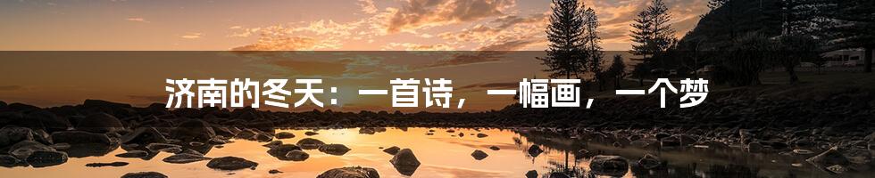 济南的冬天:一首诗,一幅画,一个梦
