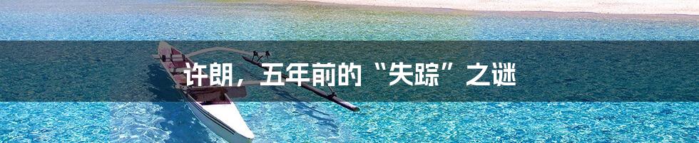 许朗,五年前的“失踪”之谜