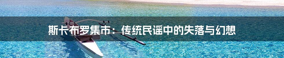 斯卡布罗集市:传统民谣中的失落与幻想