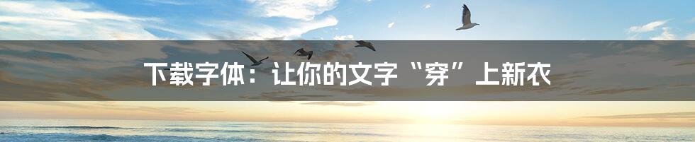 下载字体:让你的文字“穿”上新衣
