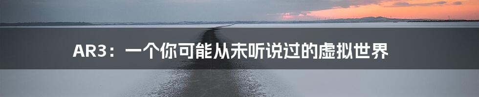AR3:一个你可能从未听说过的虚拟世界