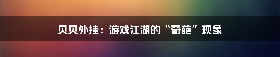 贝贝外挂:游戏江湖的“奇葩”现象
