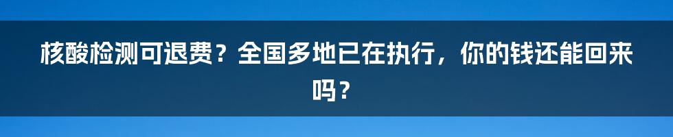 核酸检测可退费?全国多地已在执行,你的钱还能回来吗?