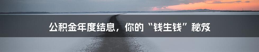 公积金年度结息,你的“钱生钱”秘笈