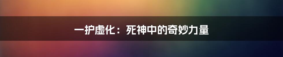 一护虚化:死神中的奇妙力量