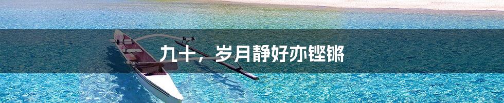 九十,岁月静好亦铿锵