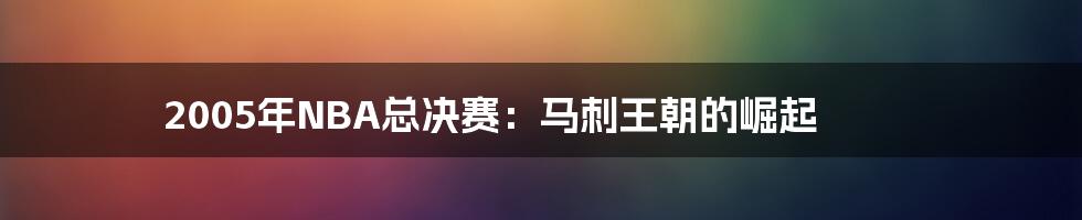 2005年NBA总决赛:马刺王朝的崛起